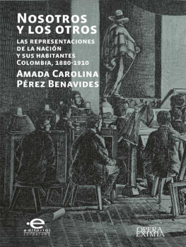 Amada Carolina Pérez Benavidez - Nosotros y los otros: las representaciones de la nación y sus habitantes Colombia, 1880-1910