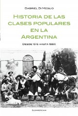 Gabriel Di Meglio Historia de las clases populares en la Argentina: Desde 1516 hasta 1880.