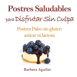 Barbara Aguilar - Postres Saludables para Disfrutar sin Culpa: Postres Paleo sin Gluten, Azucar ni Lactosa (Spanish Edition)