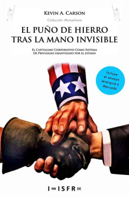 Kevin A. Carson EL PUÑO DE HIERRO TRAS LA MANO INVISIBLE: El capitalismo corporativo como sistema de privilegio garantizado por el Estado (Spanish Edition)