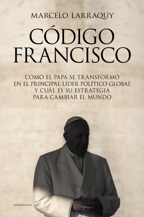 Marcelo Larraquy Código Francisco Cómo el Papa se transformó en el principal - photo 1