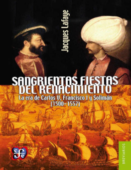 Jacques Lafaye Sangrientas fiestas del Renacimiento. La era de Carlos V, Francisco I y Solimán el Magnífico (1500-1557)