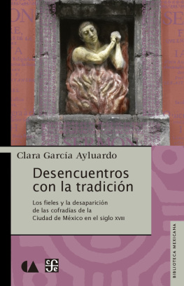 Clara García Ayluardo Desencuentros con la tradició. Los fieles y la desaparició de la cofradías de la Ciudad de México en el siglo XVIII