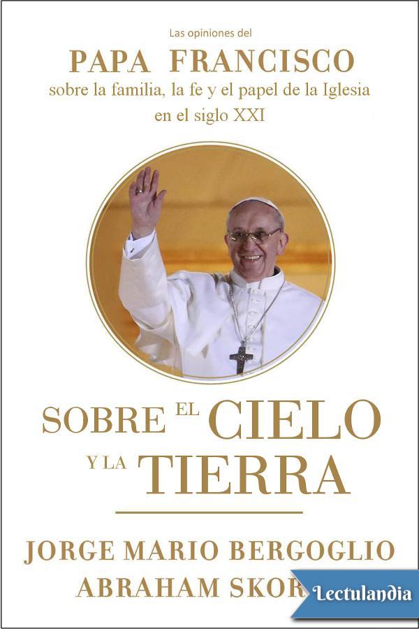 Título original Sobre el Cielo y la Tierra Bergoglio - Skorka 2010 Editor - photo 2