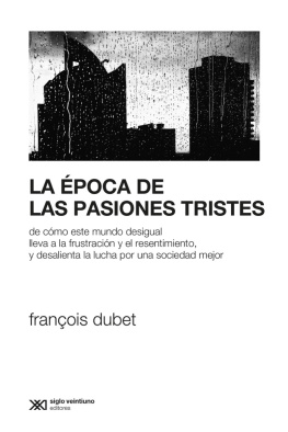 François Dubet - La época de Las Pasiones Tristes De Como Este Mundo Desigual Lleva a la Frustración y el Resentimiento, y Desalienta la Lucha Por una Sociedad Mejor.