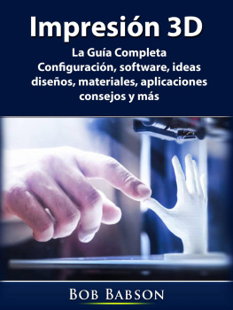 Bob Babson - Impresión 3D: La Guía Completa: Configuración, software, ideas, diseños, materiales, aplicaciones, consejos y más