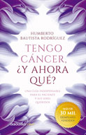 Humberto Bautista Rodríguez - Tengo cáncer, ¿y ahora qué?: Una guía indispensable para el paciente y sus seres queridos