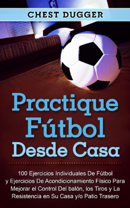 Chest Dugger - Practique fútbol desde casa: 100 ejercicios individuales de fútbol y ejercicios de acondicionamiento físico para mejorar el control del balón, los tiros y la resistencia en su casa y/o patio trasero