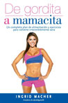 Ingrid Macher - De gordita a mamacita: Un completo plan de alimentación y ejercicios para volverte irresistiblemente sana