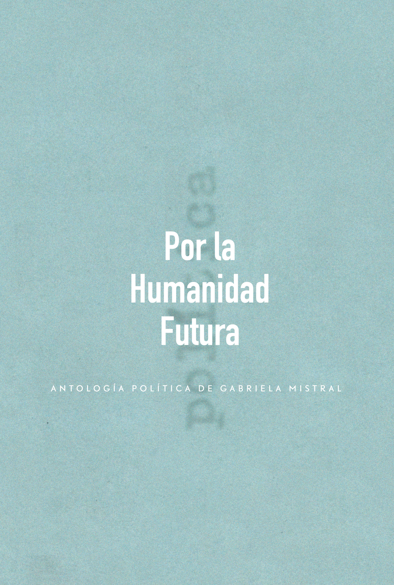 Gabriela Mistral Por la Humanidad Futura antología política de Gabriela - photo 1