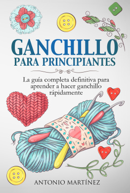 Antonio Martínez GANCHILLO PA-RA PRINCIPIAN-TES. La guía completa definitiva para aprender a hacer ganchillo rápi-damente