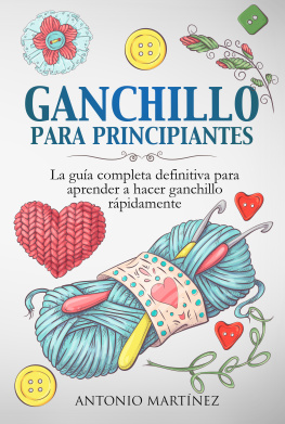 Antonio Martínez - GANCHILLO PA-RA PRINCIPIAN-TES. La guía completa definitiva para aprender a hacer ganchillo rápi-damente