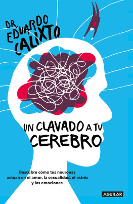 Eduardo Calixto - Un clavado a tu cerebro: Descubre cómo tus neuronas actúan en el amor, la sexualidad, el estrés y las emo