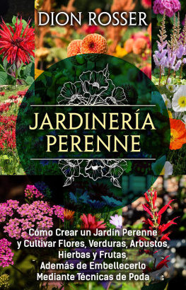 Dion Rosser Jardinería perenne: Cómo crear un jardín perenne y cultivar flores, verduras, arbustos, hierbas y frutas, además de embellecerlo mediante técnicas de poda