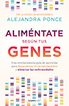 Alejandra Ponce Aliméntate según tus genes: Una revolucionaria guía de nutrición para desacelerar el envejecimiento y silenciar las enfermedades