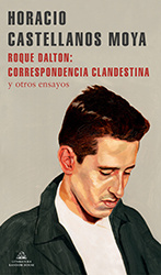 Horacio Castellanos Moya Roque Dalton: correspondencia clandestina: y otros ensayos