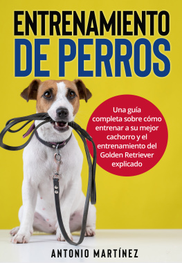 Antonio Martinez - Entrenamiento de perros: Una guía completa sobre cómo entrenar a su mejor cachorro y el entrenamiento del Golden Retriever explicado