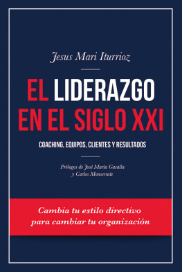 Jesus Mari Iturrioz Aizpuru El liderazgo en el siglo XXI: Coaching, equipos, clientes y resultados