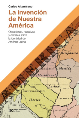 Carlos Altamirano - La invención de Nuestra América: Obsesiones, narrativas y debates sobre la identidad de América Latina