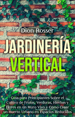 Dion Rosser Jardinería vertical: Guía para principiantes sobre el cultivo de frutas, verduras, hierbas y flores en un muro vivo y cómo crear un huerto urbano en espacios reducidos