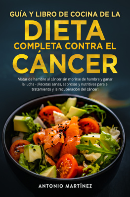 Antonio Martínez - GUÍA Y LIBRO DE COCINA DE LA DIETA COMPLETA CONTRA EL CÁNCER. Matar de hambre al cáncer sin morirse de hambre y ganar la lucha--¡Recetas sanas, sabrosas y nutritivas para el tratamiento y la
