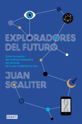 Juan Scaliter Exploradores del futuro: Como la ciencia del mañana traspasará las barreras de lo que imaginamos hoy