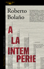 Roberto Bolaño - A la intemperie: Colaboraciones periodísticas, intervenciones públicas y ensayos