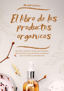 Anabelle Kidman - El Libro de los Productos Orgánicos--Mas de 30 Recetas y Consejos Para Hacer tu Propio Shampoo, Desodorante, Crema de afeitar, aromaterapia y más