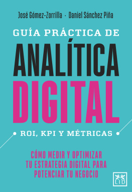 José Gómez-Zorrilla Guía práctica de analítica digital: ROI, KPI y métricas. Cómo medir y optimizar tu estrategia digital para potenciar tu negocio.