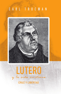 Carl Trueman Lutero y la vida cristiana: Cruz y libertad