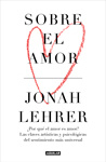 Jonah Lehrer Sobre el amor: ¿Por qué el amor es amor? Las claves artísticas y psicológicas del sentimiento más universal