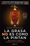 Nina Teicholz La grasa no es como la pintan: Mitos, historias y realidades del alimento que tu cuerpo necesita