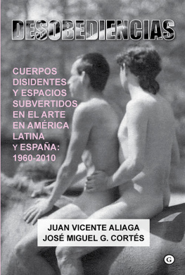 Juan Vicente Aliaga Desobediencias: Cuerpos disidentes y espacios subvertidos en el Arte en América Latina y España: 1960 - 2010