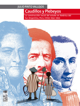 Julio Pinto Vallejos Caudillos y Plebeyos: La construcción social del estado en América del sur (Argentina, Perú, Chile) 1830 - 1860