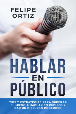 Felipe Ortiz - Hablar en Público: Tips y Estrategias para Superar el Miedo a Hablar en Público y Dar un Discurso Poderoso (Public speaking spanish version)