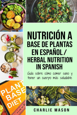 Charlie Mason Nutrición a base de plantas En español/ Herbal Nutrition In Spanish: Guía sobre cómo comer sano y tener un cuerpo más saludable