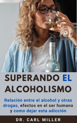 Dr. Carl Miller Superando El Alcoholismo: Relación entre el alcohol y otras drogas, efectos en el ser humano y como dejar esta adicción