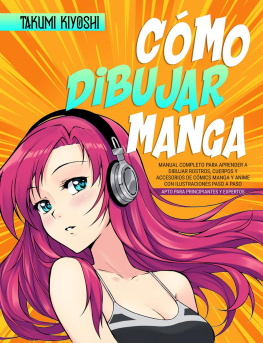 Takumi Kiyoshi - Cómo dibujar manga: Manual completo para aprender a dibujar rostros, cuerpos y accesorios de cómics manga y anime con ilustraciones paso a paso. Apto para principiantes y expertos