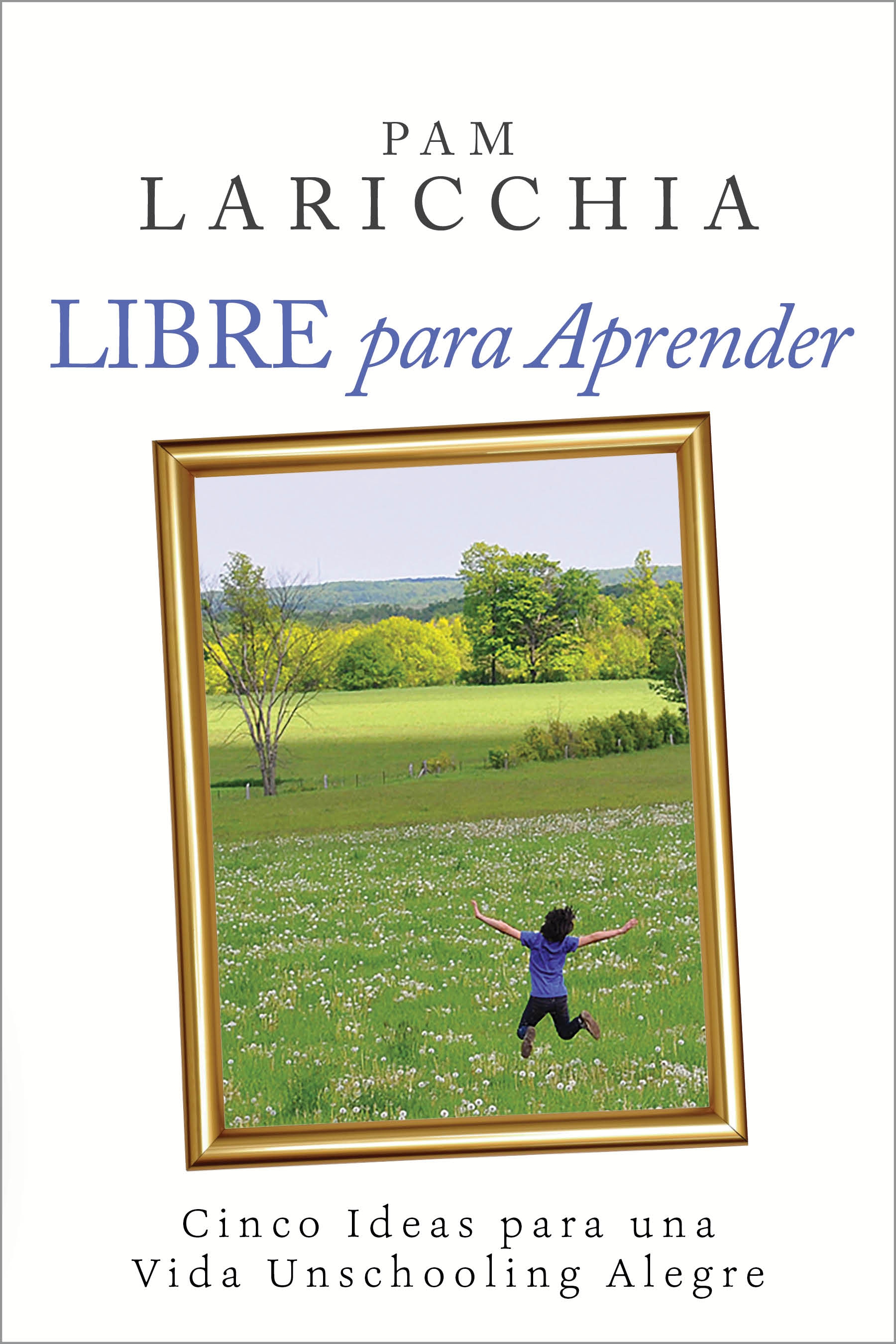 Contents Libre para Aprender Cinco Ideas para una Vida Unschooling Alegre - photo 1