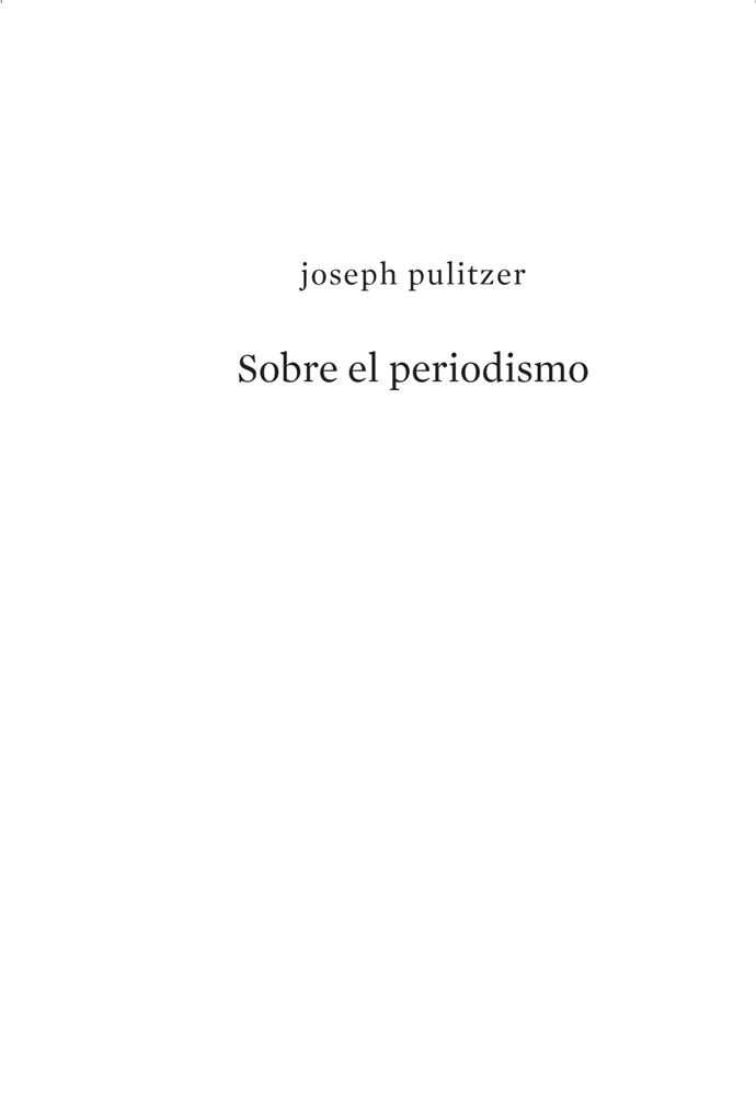 traducción de LUCÍA ALAEJOS PRÓLOGO Como hombre de ideas Joseph Pulitzer - photo 1