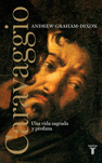 Andrew Graham-Dixon - Caravaggio: Una vida sagrada y profana