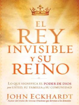 John Eckhardt El Rey Invisible y Su Reino: Lo Que Significa El Poder de Dios Para Usted, Su Familia y Su Comunidad