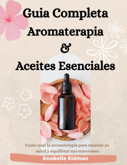 Anabelle Kidman - GUIA COMPLETA DE AROMATERAPIA Y ACEITES ESENCIALES: Como Usar la Aromaterapia Para Mejorar su Salud y Equilibrar sus Emociones