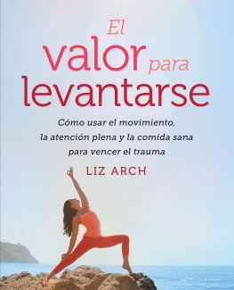 Liz Arch El valor para levantarse: Cómo usar el movimiento, la atención plena y la comida sana para vencer el trauma