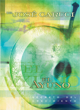 José Caruci El ayuno: Secreto del crecimiento: Ayuno en las áreas bíblica, médica, de la nutrición y psicológica