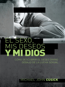 Michael John Cusick - El sexo, mis deseos y mi Dios: Cómo descubir el deseo divino debajo de la lucha sexual