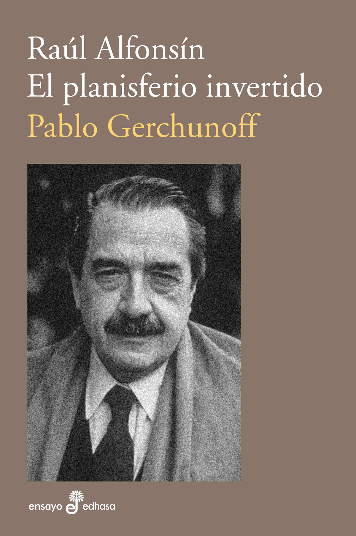 Pablo Gerchunoff RAÚL ALFONSÍN EL PLANISFERIO INVERTIDO Ensayo biográfico - photo 1