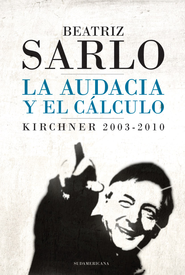 LA AUDACIA Y EL CÁLCULO Kirchner 2003-2010 B EATRIZ S ARLO LA AUDACIA Y EL - photo 1