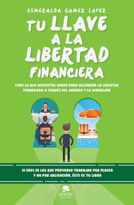 Esmeralda Gómez López - Tu llave a la libertad financiera: Todo lo que necesitas saber para alcanzar la libertad financiera a través del ahorro y la inversión