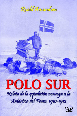 Roald Amundsen - Polo Sur. Relato de la expedición noruega a la Antártica del Fram, 1910-1912